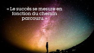« Le succès se mesure en
fonction du chemin
parcouru. »
 