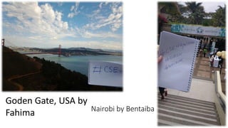 Nairobi by Bentaiba
Goden Gate, USA by
Fahima
 