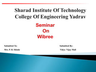 Sharad Institute Of Technology
College Of Engineering Yadrav
Submitted To: Submitted By:
Mrs. P. B. Shinde Vidya Vijay Mali
Seminar
On
Wibree
 
