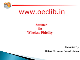 www.oeclib.in
Submitted By:
Odisha Electronics Control Library
Seminar
On
Wireless Fidelity
 
