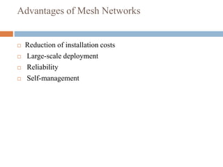 Advantages of Mesh Networks
 Reduction of installation costs
 Large-scale deployment
 Reliability
 Self-management
 
