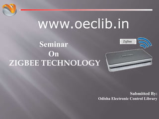www.oeclib.in
Submitted By:
Odisha Electronic Control Library
Seminar
On
ZIGBEE TECHNOLOGY
 