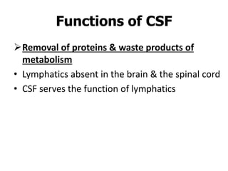 Removal of proteins & waste products of
metabolism
• Lymphatics absent in the brain & the spinal cord
• CSF serves the function of lymphatics
Functions of CSF
 