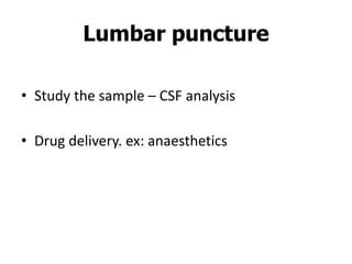 • Study the sample – CSF analysis
• Drug delivery. ex: anaesthetics
Lumbar puncture
 