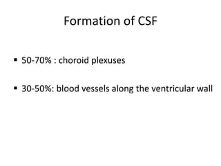 Formation of CSF
 50-70% : choroid plexuses
 30-50%: blood vessels along the ventricular wall
 