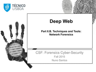 Deep Web
Part II.B. Techniques and Tools:
Network Forensics
CSF: Forensics Cyber-Security
Fall 2015
Nuno Santos
 