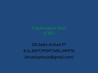 Cerebrospinal fluid
(CSF)
DR.Sadia Arshad.PT
B.Sc,BSPT,PPDPT,MSc,MPPTA
(drsadiaphysio@gmail.com)
 