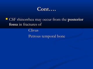 CCoonntt…….. 
 CCSSFF rrhhiinnoorrrrhheeaa mmaayy ooccccuurr ffrroomm tthhee ppoosstteerriioorr 
ffoossssaa iinn ffrraaccttuurreess ooff 
CClliivvuuss 
PPeettrroouuss tteemmppoorraall bboonnee 
 
