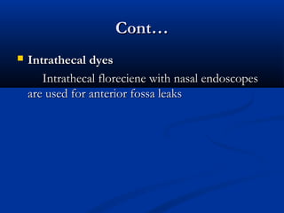 CCoonntt…… 
 IInnttrraatthheeccaall ddyyeess 
IInnttrraatthheeccaall fflloorreecciieennee wwiitthh nnaassaall eennddoossccooppeess 
aarree uusseedd ffoorr aanntteerriioorr ffoossssaa lleeaakkss 
 