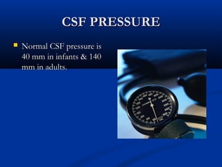 CCSSFF PPRREESSSSUURREE 
 NNoorrmmaall CCSSFF pprreessssuurree iiss 
4400 mmmm iinn iinnffaannttss && 114400 
mmmm iinn aadduullttss.. 
 