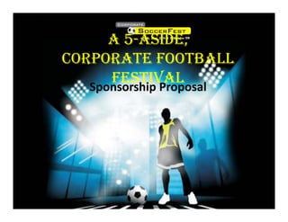 A 5-ASIDE
       5 ASIDE,
CORPORATE FOOTBALL
     FESTIVAL
  Sponsorship Proposal
 