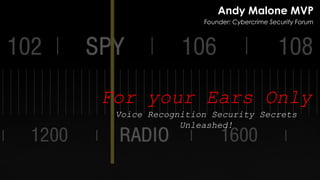 For your Ears Only
Voice Recognition Security Secrets
Unleashed!
Andy Malone MVP
Founder: Cybercrime Security Forum
 