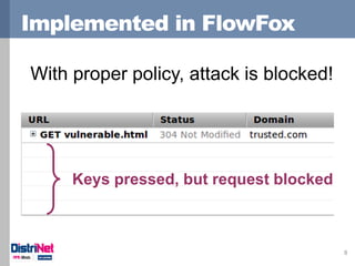 Implemented in FlowFox
8
With proper policy, attack is blocked!
Keys pressed, but request blocked
 