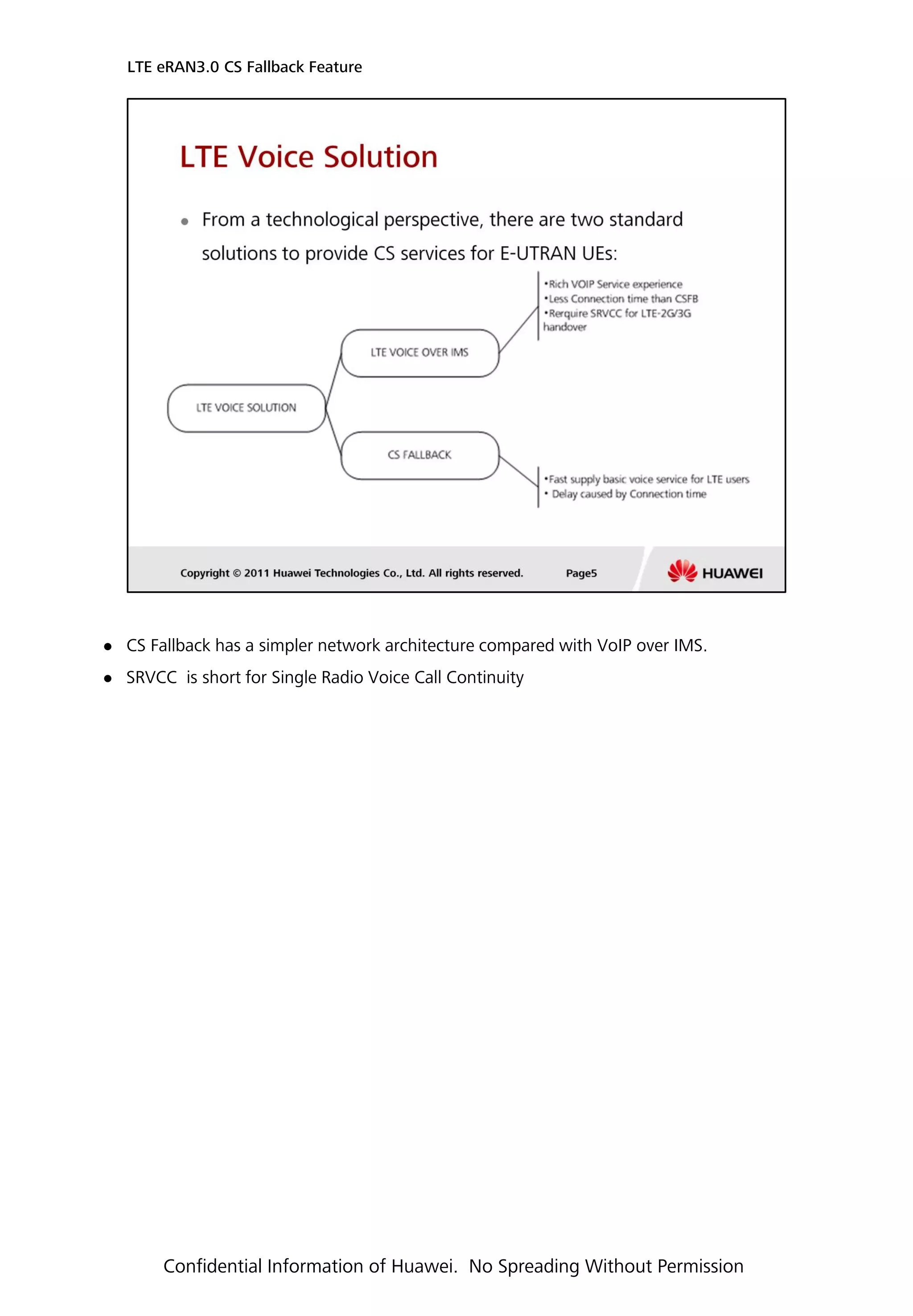  CS Fallback has a simpler network architecture compared with VoIP over IMS.
 SRVCC is short for Single Radio Voice Call Continuity
LTE eRAN3.0 CS Fallback Feature
Confidential Information of Huawei. No Spreading Without Permission
 