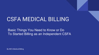 CSFA MEDICAL BILLING
By NIFA Medical Billing
Basic Things You Need to Know or Do
To Started Billing as an Independent CSFA
 