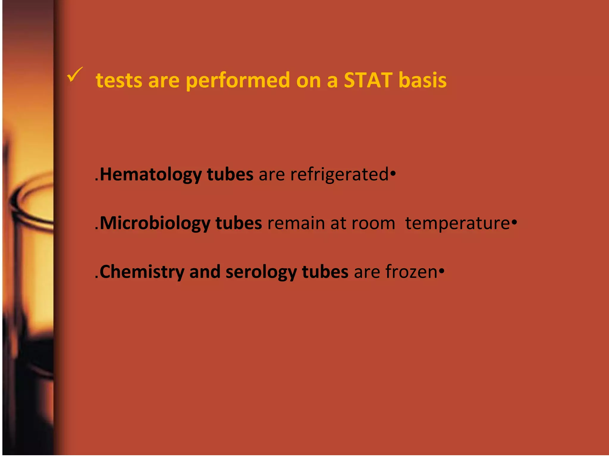 •Hematology tubes are refrigerated.
•Microbiology tubes remain at room temperature.
•Chemistry and serology tubes are frozen.
 tests are performed on a STAT basis
 