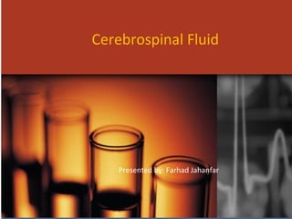Cerebrospinal Fluid
Presented by: Farhad Jahanfar
 
