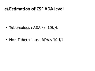 c).Estimation of CSF ADA level
• Tuberculous : ADA >/- 10U/L
• Non-Tuberculous : ADA < 10U/L
 