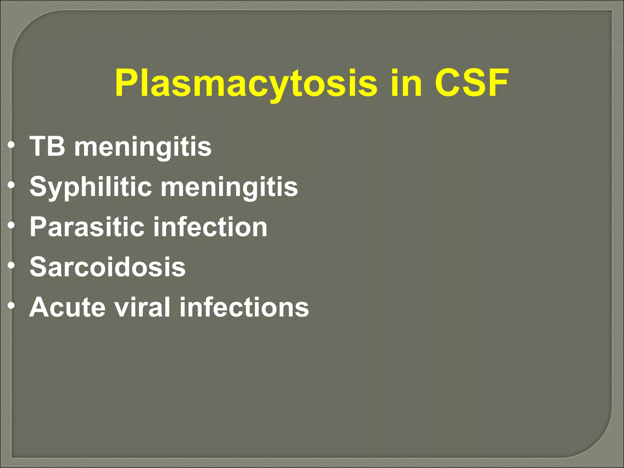 Plasmacytosis in CSF TB meningitis Syphilitic meningitis Parasitic infection Sarcoidosis Acute viral infections 
