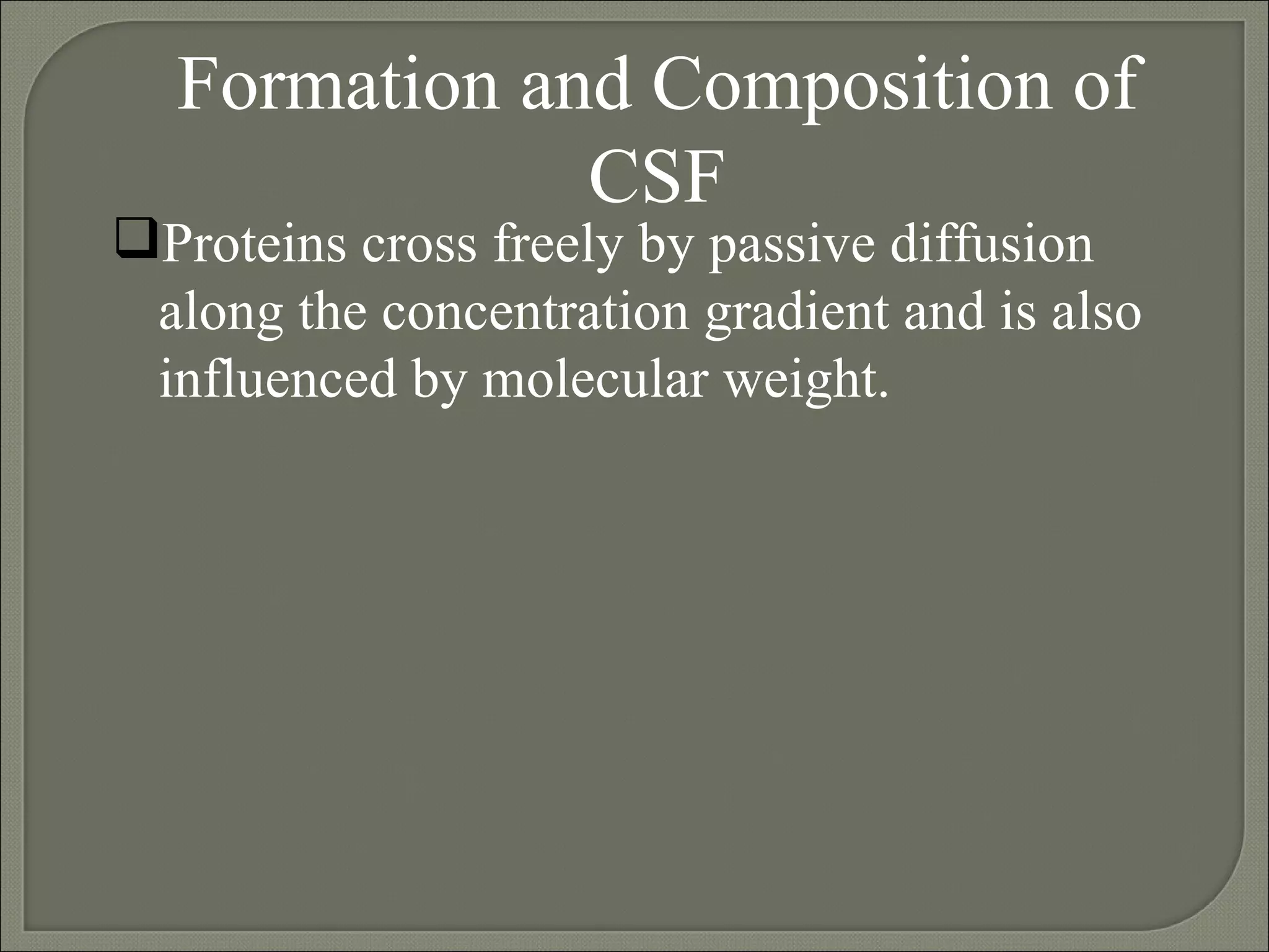 Proteins cross freely by passive diffusion along the concentration gradient and is also influenced by molecular weight.  Formation and Composition of CSF 