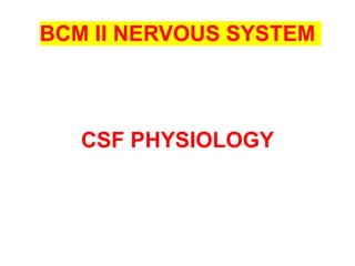 BCM II NERVOUS SYSTEM
CSF PHYSIOLOGY
 