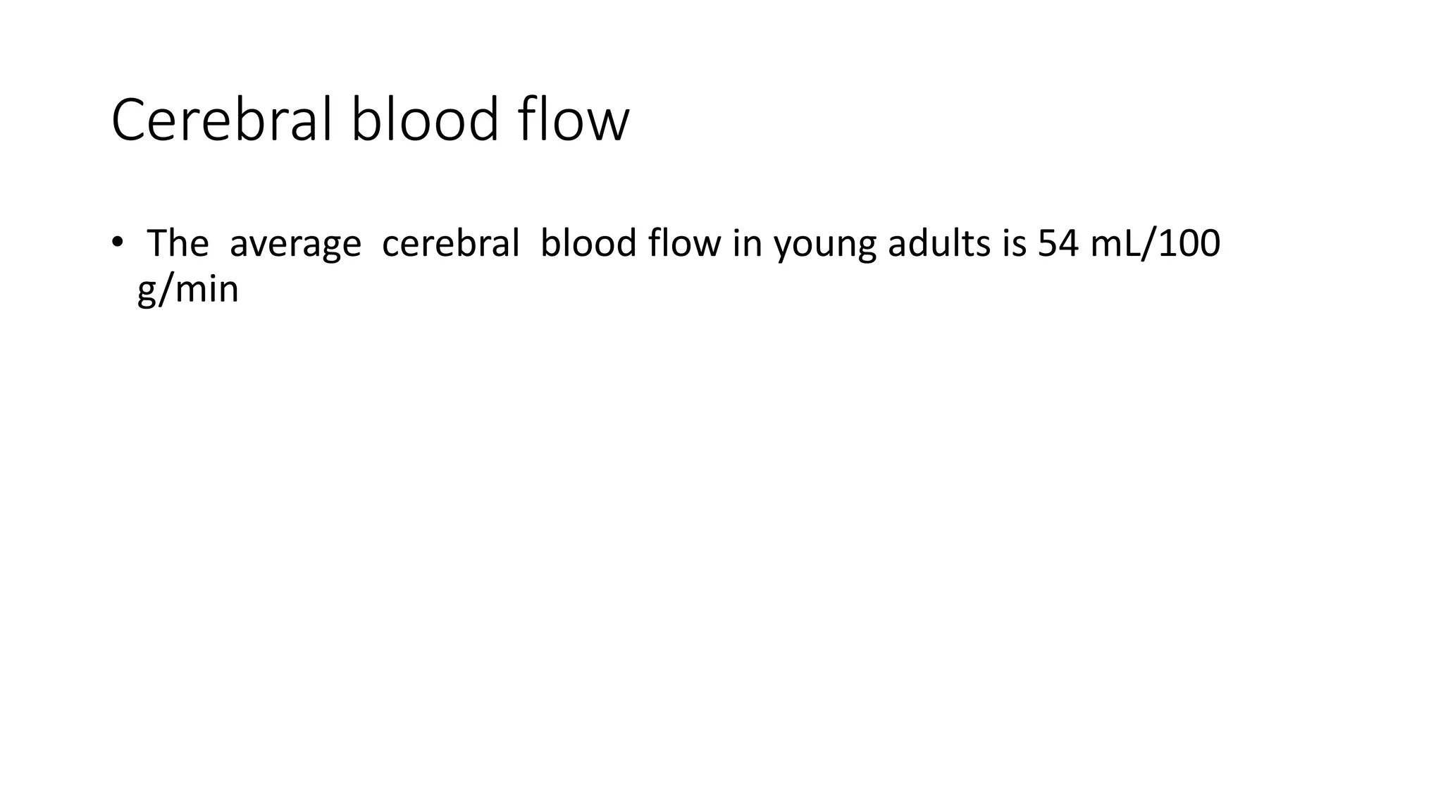 Cerebral blood flow
• The average cerebral blood flow in young adults is 54 mL/100
g/min
 