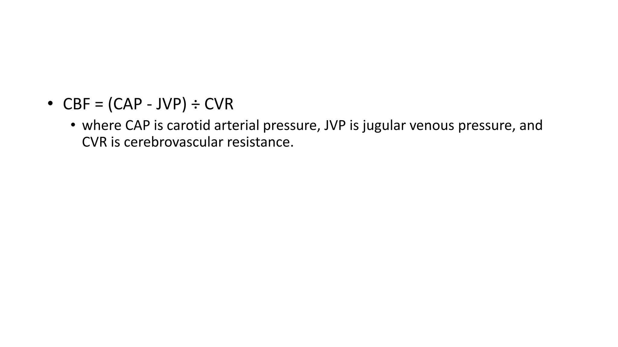 • CBF = (CAP - JVP) ÷ CVR
• where CAP is carotid arterial pressure, JVP is jugular venous pressure, and
CVR is cerebrovascular resistance.
 
