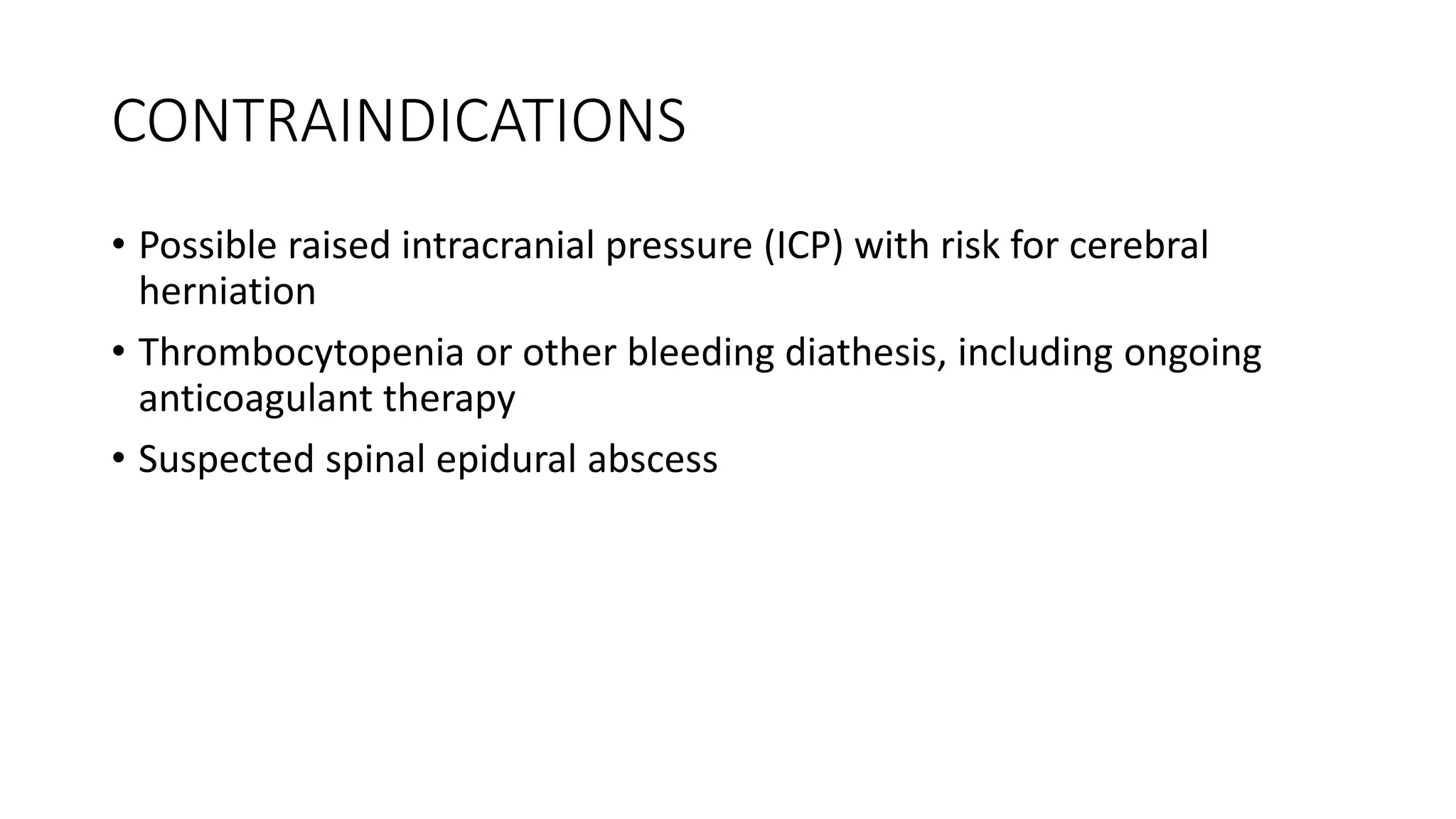 CONTRAINDICATIONS
• Possible raised intracranial pressure (ICP) with risk for cerebral
herniation
• Thrombocytopenia or other bleeding diathesis, including ongoing
anticoagulant therapy
• Suspected spinal epidural abscess
 