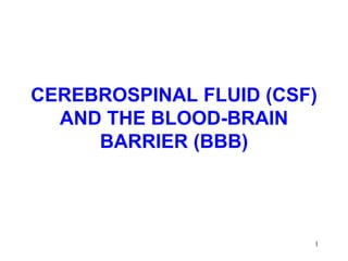 1
CEREBROSPINAL FLUID (CSF)
AND THE BLOOD-BRAIN
BARRIER (BBB)
 
