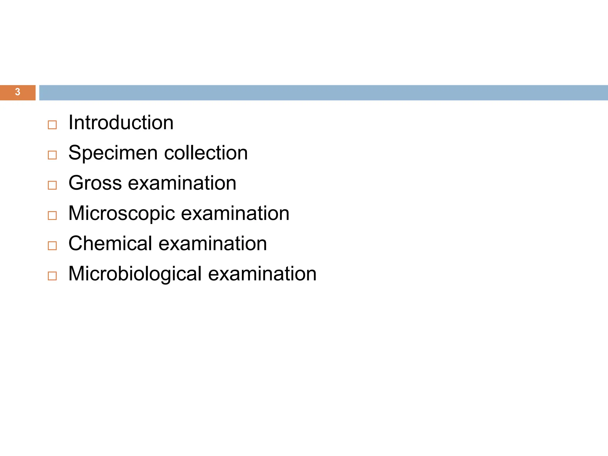  Introduction
 Specimen collection
 Gross examination
 Microscopic examination
 Chemical examination
 Microbiological examination
3
 