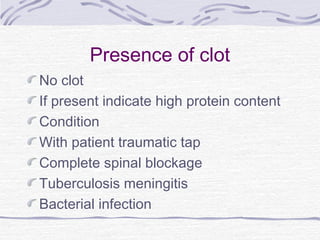 Presence of clot
No clot
If present indicate high protein content
Condition
With patient traumatic tap
Complete spinal blockage
Tuberculosis meningitis
Bacterial infection
 