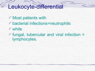 Leukocyte-differential
Most patients with
bacterial infections=neutrophils
while
fungal, tubercular and viral infection =
lymphocytes.
 
