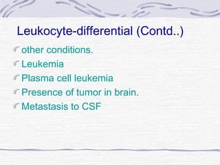 Leukocyte-differential (Contd..)
other conditions.
Leukemia
Plasma cell leukemia
Presence of tumor in brain.
Metastasis to CSF
 