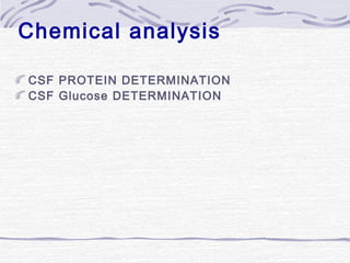 Chemical analysis
CSF PROTEIN DETERMINATION
CSF Glucose DETERMINATION
 