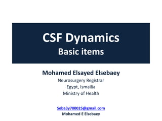 CSF Dynamics
Basic items
Mohamed Elsayed Elsebaey
Neurosurgery Registrar
Egypt, Ismailia
Ministry of Health
Seba3y700025@gmail.com
Mohamed E Elsebaey
 