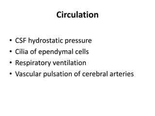 Circulation
• CSF hydrostatic pressure
• Cilia of ependymal cells
• Respiratory ventilation
• Vascular pulsation of cerebral arteries
 
