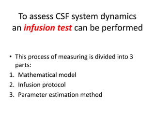 To assess CSF system dynamics
an infusion test can be performed
• This process of measuring is divided into 3
parts:
1. Mathematical model
2. Infusion protocol
3. Parameter estimation method
 