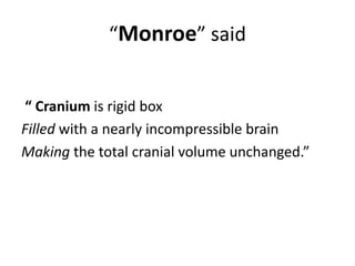 “Monroe” said
“ Cranium is rigid box
Filled with a nearly incompressible brain
Making the total cranial volume unchanged.”
 