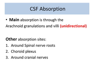 CSF Absorption
• Main absorption is through the
Arachnoid granulations and villi (unidirectional)
Other absorption sites:
1. Around Spinal nerve roots
2. Choroid plexus
3. Around cranial nerves
 