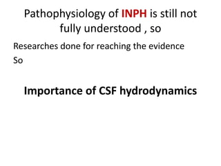 Pathophysiology of INPH is still not
fully understood , so
Researches done for reaching the evidence
So
Importance of CSF hydrodynamics
 