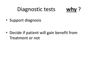 Diagnostic tests why ?
• Support diagnosis
• Decide if patient will gain benefit from
Treatment or not
 