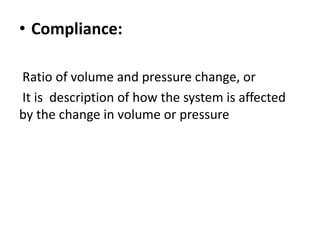 .
• Compliance:
Ratio of volume and pressure change, or
It is description of how the system is affected
by the change in volume or pressure
 