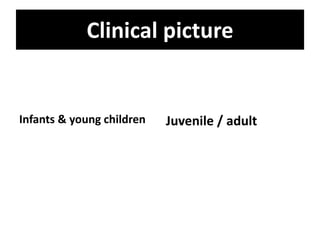 Clinical picture
Infants & young children Juvenile / adult
 