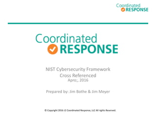 NIST Cybersecurity Framework
Cross Referenced
April, 2016
Prepared by: Jim Bothe & Jim Meyer
© Copyright 2016 J2 Coordinated Response, LLC All rights Reserved.
 