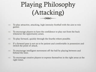 Playing Philosophy
(Defending)
  To apply pressure to the ball in numbers (hunt in packs) and win
the ball back as quickl...