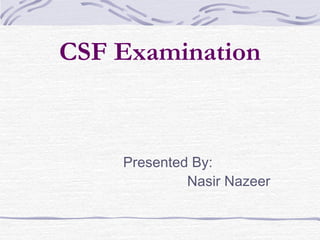 CSF Examination

Presented By:
Nasir Nazeer

 