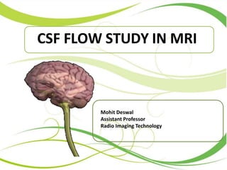 CSF FLOW STUDY IN MRI
Mohit Deswal
Assistant Professor
Radio Imaging Technology
 