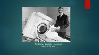 Sir Godfrey Newbold Hounsfield
Father of CT Scan
 
