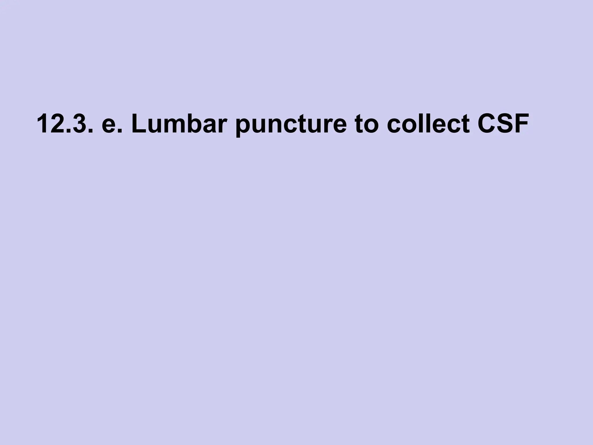 12.3. e. Lumbar puncture to collect CSF
 