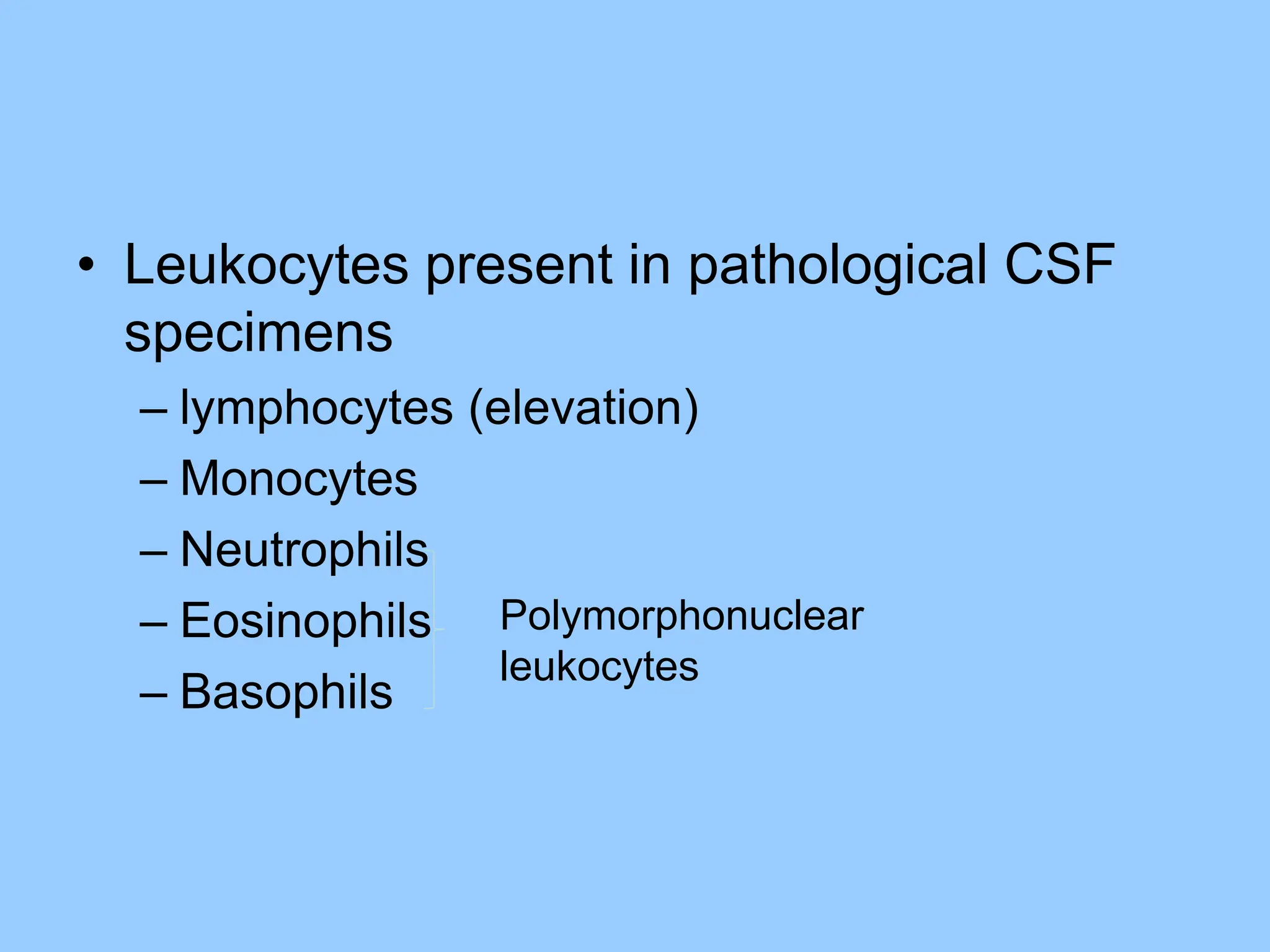 • Leukocytes present in pathological CSF
specimens
– lymphocytes (elevation)
– Monocytes
– Neutrophils
– Eosinophils
– Basophils
Polymorphonuclear
leukocytes
 